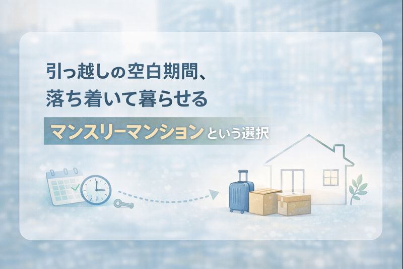 引っ越し前後の“つなぎ住まい”に選ばれるマンスリーマンションという選択